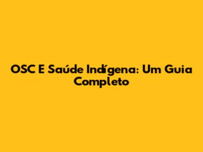OSC E Saúde Indígena: Um Guia Completo