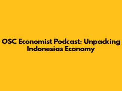 OSC Economist Podcast: Unpacking Indonesia's Economy