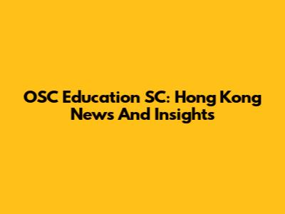 OSC Education SC: Hong Kong News And Insights