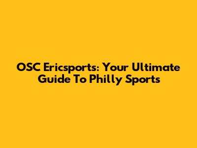 OSC Ericsports: Your Ultimate Guide To Philly Sports