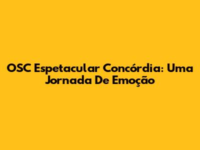 OSC Espetacular Concórdia: Uma Jornada De Emoção