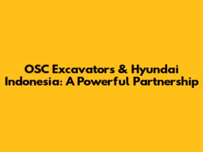 OSC Excavators & Hyundai Indonesia: A Powerful Partnership