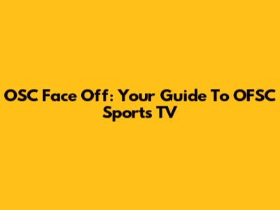 OSC Face Off: Your Guide To OFSC Sports TV