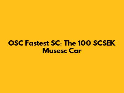 OSC Fastest SC: The 100 SCSEK Musesc Car