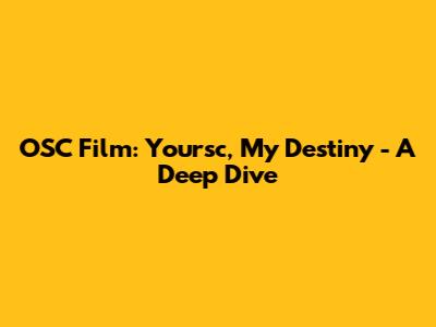 OSC Film: Yoursc, My Destiny - A Deep Dive
