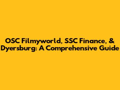 OSC Filmyworld, SSC Finance, & Dyersburg: A Comprehensive Guide