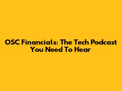 OSC Financials: The Tech Podcast You Need To Hear