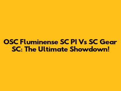 OSC Fluminense SC PI Vs SC Gear SC: The Ultimate Showdown!