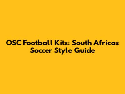 OSC Football Kits: South Africa's Soccer Style Guide