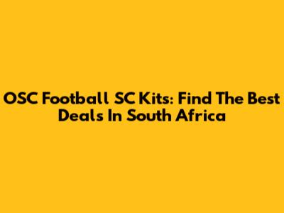 OSC Football SC Kits: Find The Best Deals In South Africa