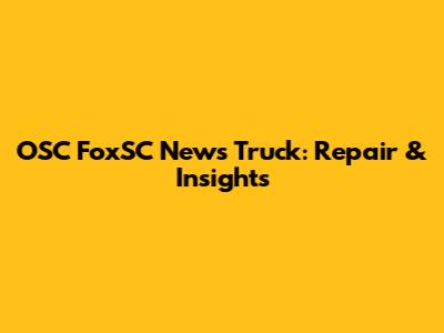 OSC FoxSC News Truck: Repair & Insights