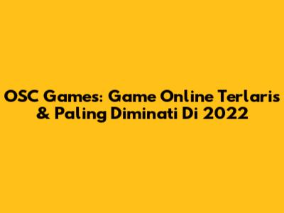 OSC Games: Game Online Terlaris & Paling Diminati Di 2022