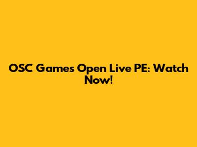 OSC Games Open Live PE: Watch Now!