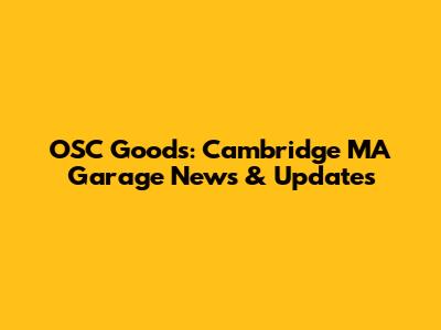 OSC Goods: Cambridge MA Garage News & Updates