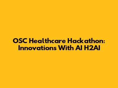 OSC Healthcare Hackathon: Innovations With AI H2AI