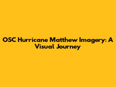 OSC Hurricane Matthew Imagery: A Visual Journey