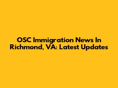 OSC Immigration News In Richmond, VA: Latest Updates