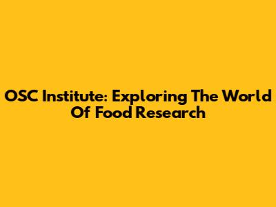 OSC Institute: Exploring The World Of Food Research