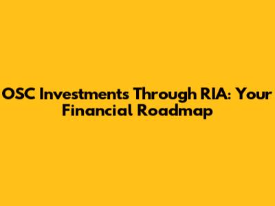 OSC Investments Through RIA: Your Financial Roadmap