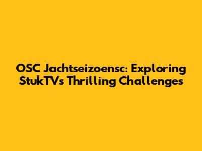 OSC Jachtseizoensc: Exploring StukTV's Thrilling Challenges
