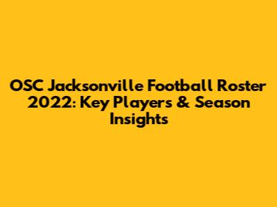 OSC Jacksonville Football Roster 2022: Key Players & Season Insights