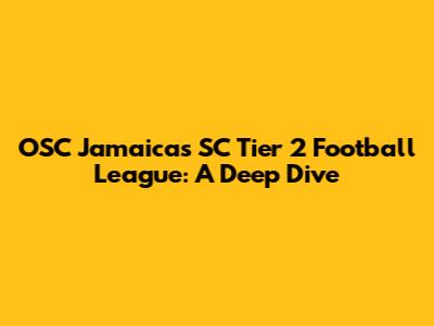 OSC Jamaica's SC Tier 2 Football League: A Deep Dive