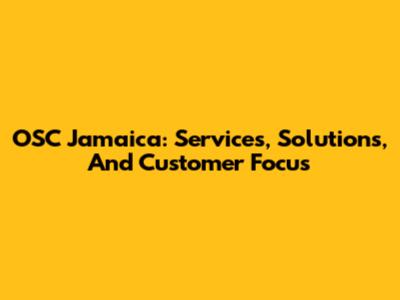 OSC Jamaica: Services, Solutions, And Customer Focus