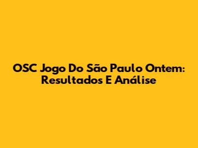 OSC Jogo Do São Paulo Ontem: Resultados E Análise