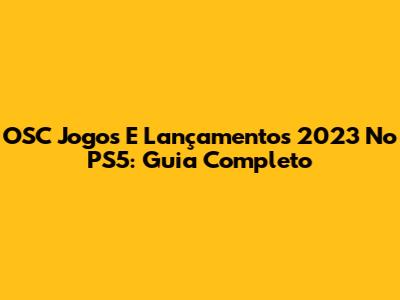 OSC Jogos E Lançamentos 2023 No PS5: Guia Completo