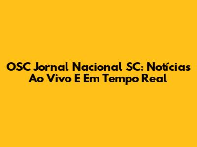 OSC Jornal Nacional SC: Notícias Ao Vivo E Em Tempo Real