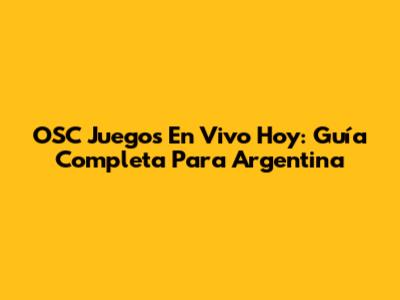 OSC Juegos En Vivo Hoy: Guía Completa Para Argentina