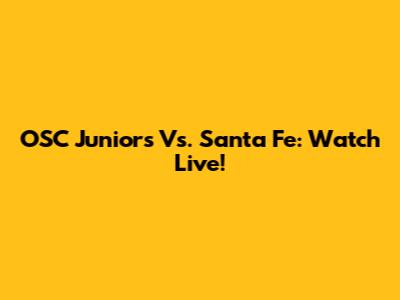 OSC Juniors Vs. Santa Fe: Watch Live!