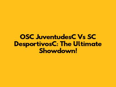 OSC JuventudesC Vs SC DesportivosC: The Ultimate Showdown!