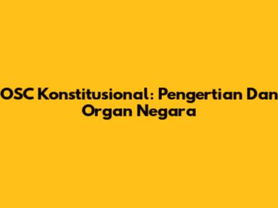 OSC Konstitusional: Pengertian Dan Organ Negara