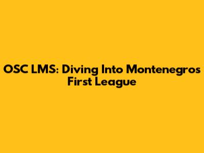 OSC LMS: Diving Into Montenegro's First League