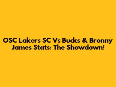 OSC Lakers SC Vs Bucks & Bronny James Stats: The Showdown!