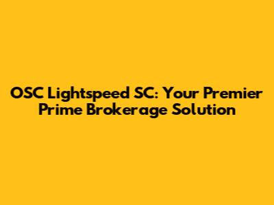 OSC Lightspeed SC: Your Premier Prime Brokerage Solution