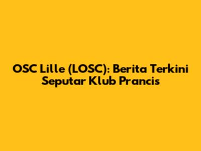 OSC Lille (LOSC): Berita Terkini Seputar Klub Prancis