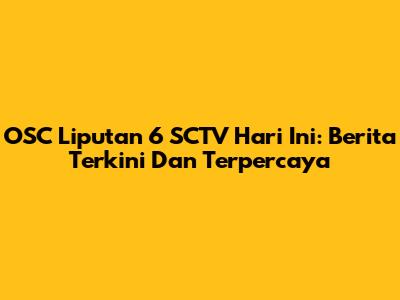 OSC Liputan 6 SCTV Hari Ini: Berita Terkini Dan Terpercaya