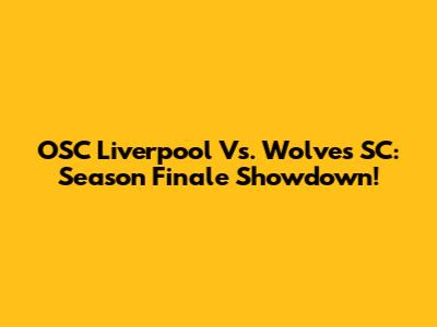 OSC Liverpool Vs. Wolves SC: Season Finale Showdown!
