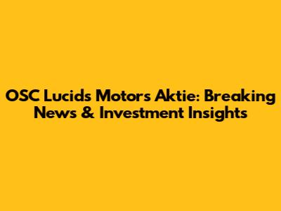 OSC Lucids Motors Aktie: Breaking News & Investment Insights