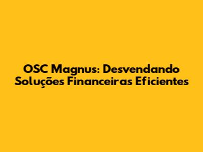 OSC Magnus: Desvendando Soluções Financeiras Eficientes