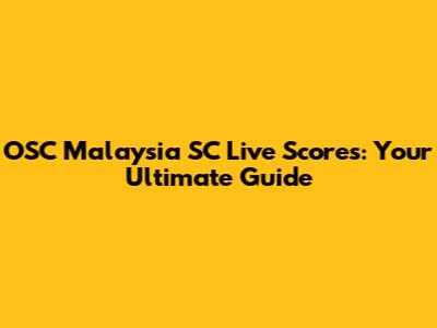 OSC Malaysia SC Live Scores: Your Ultimate Guide