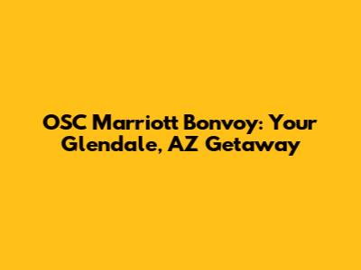 OSC Marriott Bonvoy: Your Glendale, AZ Getaway