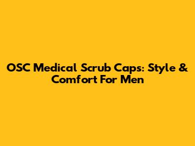OSC Medical Scrub Caps: Style & Comfort For Men