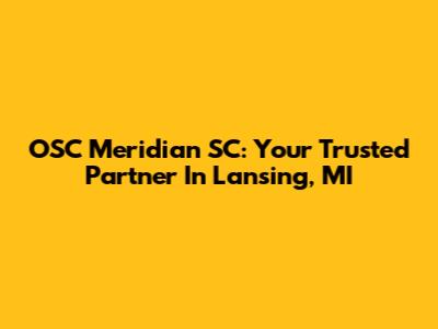 OSC Meridian SC: Your Trusted Partner In Lansing, MI