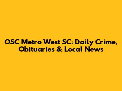 OSC Metro West SC: Daily Crime, Obituaries & Local News