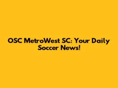 OSC MetroWest SC: Your Daily Soccer News!