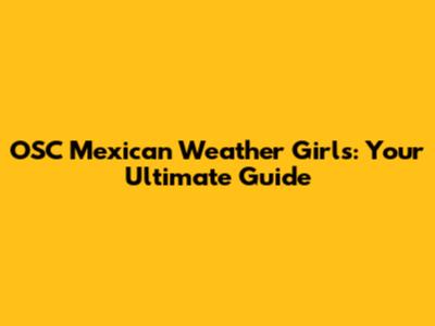 OSC Mexican Weather Girls: Your Ultimate Guide