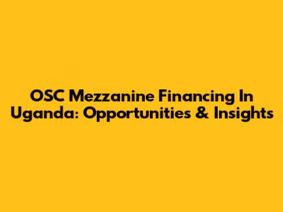 OSC Mezzanine Financing In Uganda: Opportunities & Insights